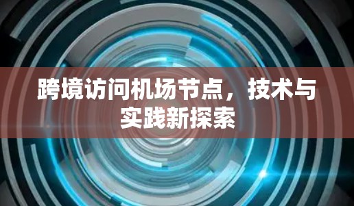 跨境访问机场节点,技术与实践新探索