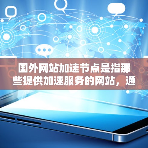 国外网站加速节点是指那些提供加速服务的网站,通常通过复制或优化原网站的URL,以提高流量效率的网站。这些网站可能包括