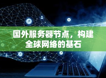 国外服务器节点,构建全球网络的基石