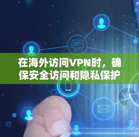 在海外访问VPN时,确保安全访问和隐私保护是关键。以下是一些建议和步骤