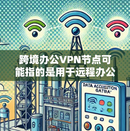 跨境办公VPN节点可能指的是用于远程办公的VPN设备或网络节点。VPN(虚拟网络)技术用于在不同国家或地区之间建立虚拟的网络连接,以确保数据的安全性和隐私