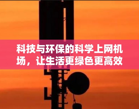 科技与环保的科学上网机场,让生活更绿色更高效