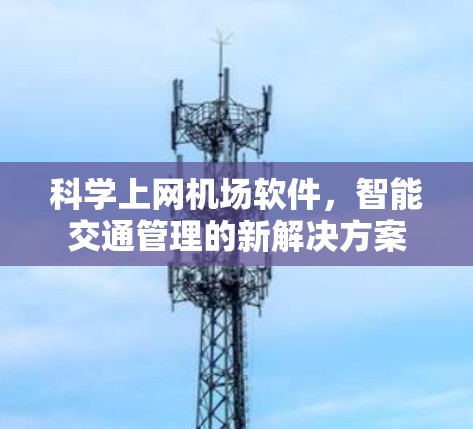 科学上网机场软件,智能交通管理的新解决方案