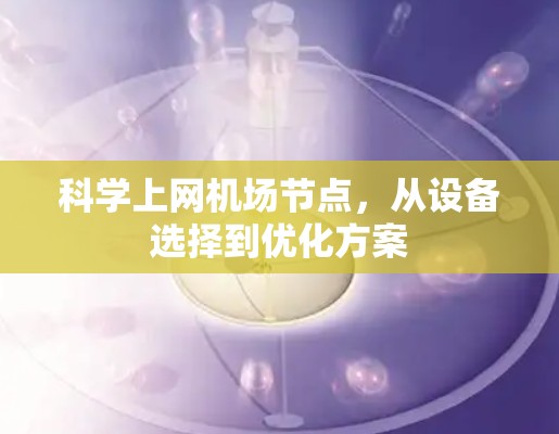 科学上网机场节点,从设备选择到优化方案
