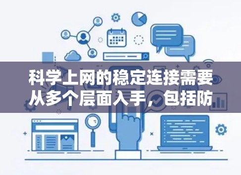 科学上网的稳定连接需要从多个层面入手,包括防火墙、网络冗余、数据备份、故障排除和安全培训等。以下是逐步的学习建议