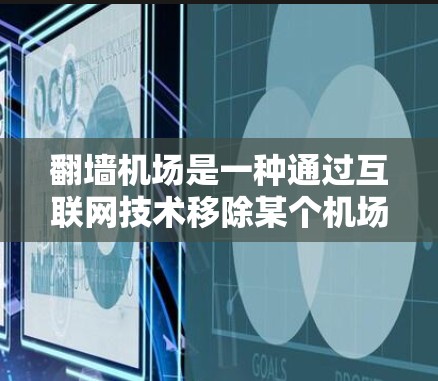 翻墙机场是一种通过互联网技术移除某个机场的联系方式或信息,旨在为特定用户或组织提供便利。以下是关于翻墙机场的详细信息