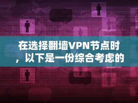 在选择翻墙VPN节点时，以下是一份综合考虑的指南，帮助你做出明智的决定