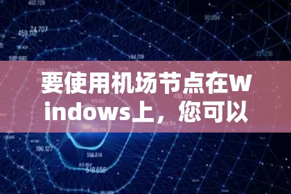 要使用机场节点在Windows上,您可以按照以下步骤进行