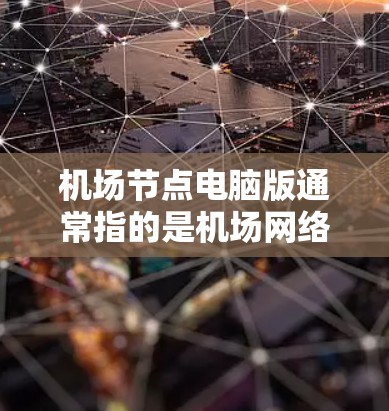 机场节点电脑版通常指的是机场网络节点的电脑版本,主要用于管理机场网络的通信和数据处理。以下是一些与机场节点电脑版相关的内容和步骤