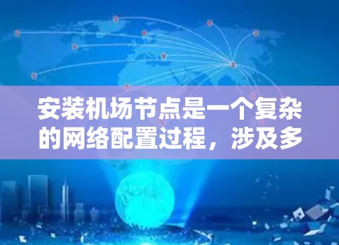 安装机场节点是一个复杂的网络配置过程,涉及多个步骤。以下是一个清晰的步骤指南,帮助您顺利完成节点安装