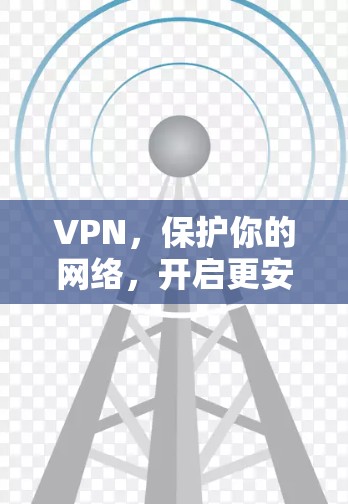 VPN,保护你的网络,开启更安全的未来
