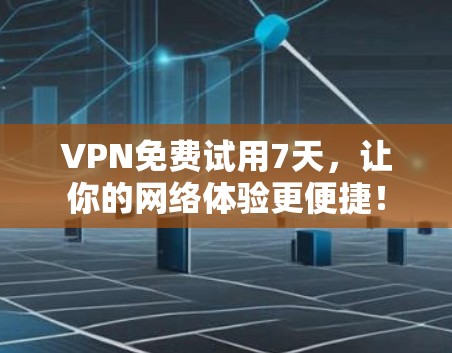 VPN免费试用7天,让你的网络体验更便捷! VPN免费试用7天,让你的网络体验更便捷!