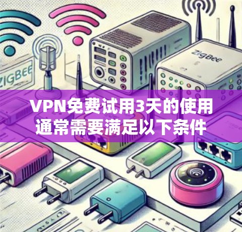 VPN免费试用3天的使用通常需要满足以下条件
