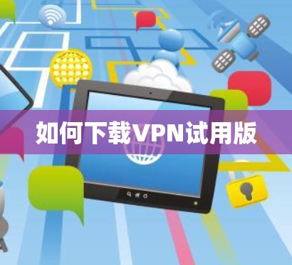 如何下载VPN试用版