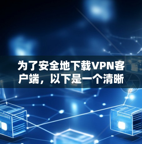 为了安全地下载VPN客户端,以下是一个清晰的步骤指南 为了安全地下载VPN客户端,以下是一个清晰的步骤指南