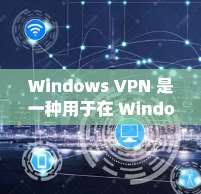 Windows VPN 是一种用于在 Windows 系统上提供VPN功能的软件。VPN(Virtual private network)主要用于保护用户的数据和网络通信免受网络攻击和数据泄露的风险