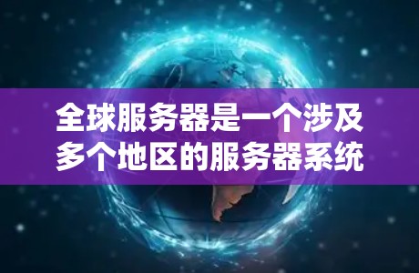 全球服务器是一个涉及多个地区的服务器系统,主要指服务器和网络基础设施在全球范围内同时运行和管理的情况。以下是关于全球服务器的详细介绍