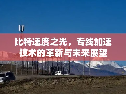 比特速度之光,专线加速技术的革新与未来展望