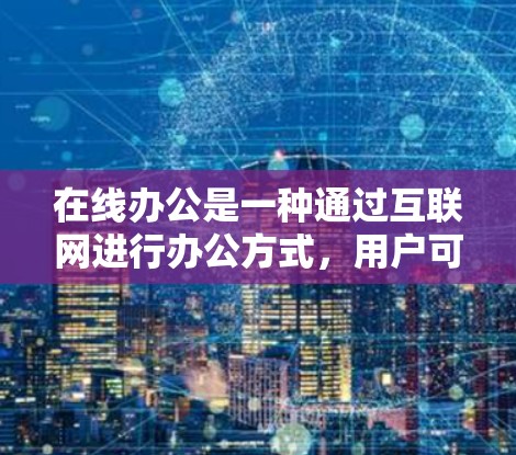 在线办公是一种通过互联网进行办公方式,用户可以通过网络平台与公司、同事或客户保持联系和完成任务。以下是关于在线办公的一些关键点