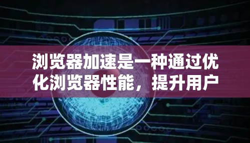 浏览器加速是一种通过优化浏览器性能,提升用户体验的方法。以下是一个分步骤的指南,帮助您理解如何使用浏览器加速
