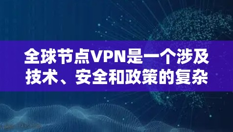 全球节点VPN是一个涉及技术、安全和政策的复杂概念,涉及各国网络的访问和数据的加密传输。以下是对该问题的详细分析