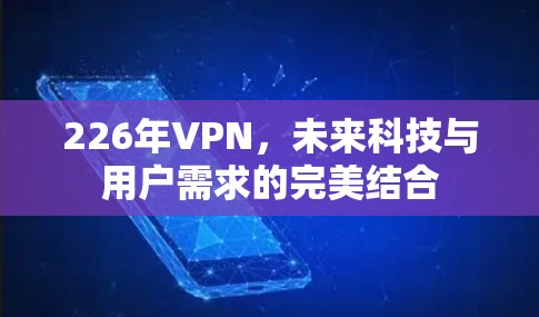 226年VPN,未来科技与用户需求的完美结合
