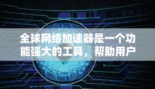 全球网络加速器是一个功能强大的工具,帮助用户更快地连接到互联网。以下是关于全球网络加速器的详细分析