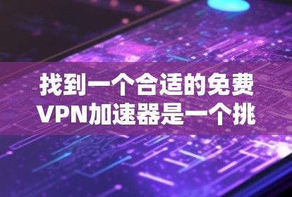 找到一个合适的免费VPN加速器是一个挑战,但通过合理的方法和谨慎的决策,可以有效地解决。以下是一步步的建议,帮助您找到一个适合自己的解决方案