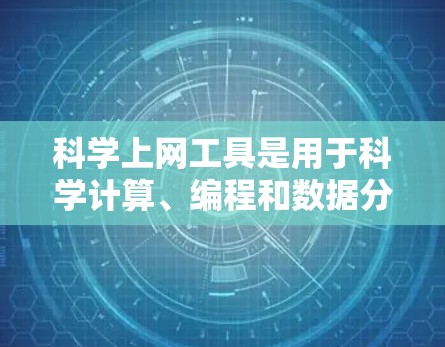 科学上网工具是用于科学计算、编程和数据分析的综合工具包，涵盖了多种功能和平台。以下是对这些工具的详细介绍