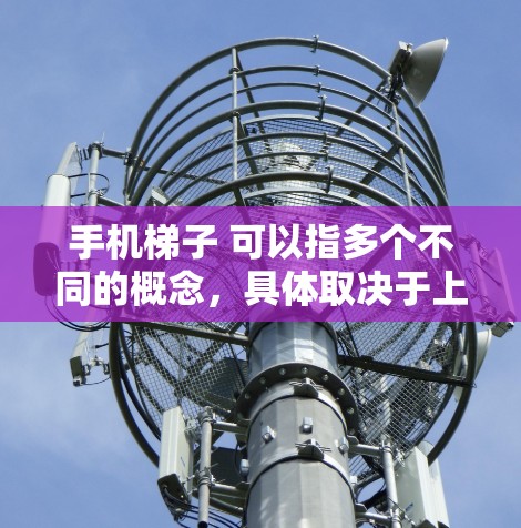 手机梯子 可以指多个不同的概念,具体取决于上下文。以下是一些可能的解释