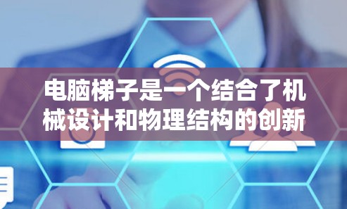 电脑梯子是一个结合了机械设计和物理结构的创新概念,类似于梯子的结构,但用于移动或存放电脑。以下是对其设计和功能的详细分析