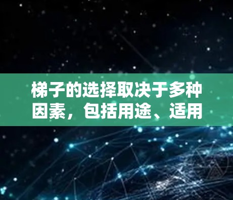 梯子的选择取决于多种因素,包括用途、适用人群、预算等。以下是一些最新的梯子推荐,涵盖不同场景和功能需求