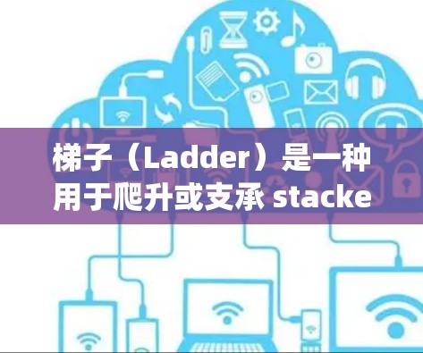 梯子(Ladder)是一种用于爬升或支承 stacked storage space的物体。梯子通常由木头、塑料、金属等材料制成,通常用于在较低的楼层使用,如房屋、建筑物或学校等