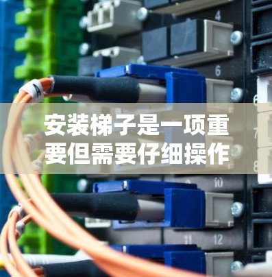 安装梯子是一项重要但需要仔细操作的任务,确保其稳固和安全。以下是一个清晰的步骤指南,帮助您顺利完成梯子安装