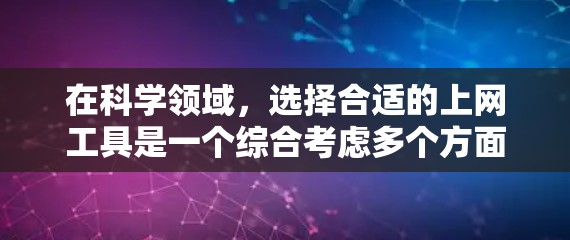 在科学领域,选择合适的上网工具是一个综合考虑多个方面的问题。以下是一个结构化的推荐方案,帮助你找到最适合自己的工具