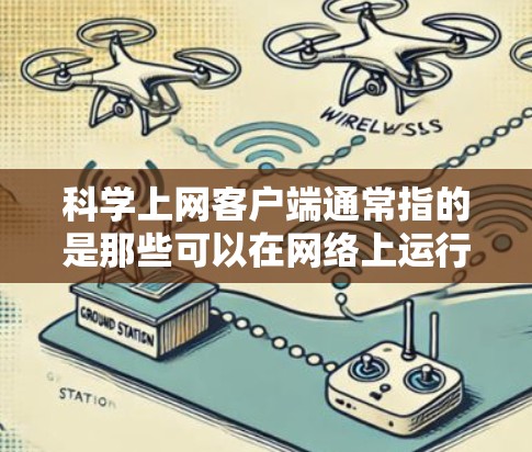 科学上网客户端通常指的是那些可以在网络上运行的科学计算工具,它们可以被下载并使用在线或者通过网络访问。以下是一些常见的科学上网客户端及其应用