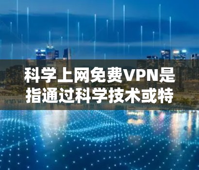 科学上网免费VPN是指通过科学技术或特殊方式来加密数据,以保护隐私并确保信息的安全。虽然技术本身是科学的,但VPN通常需要一定的费用或会员费才能使用。以下是一些关于科学上网免费VPN的概述和建议