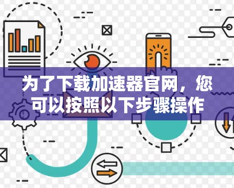 为了下载加速器官网,您可以按照以下步骤操作