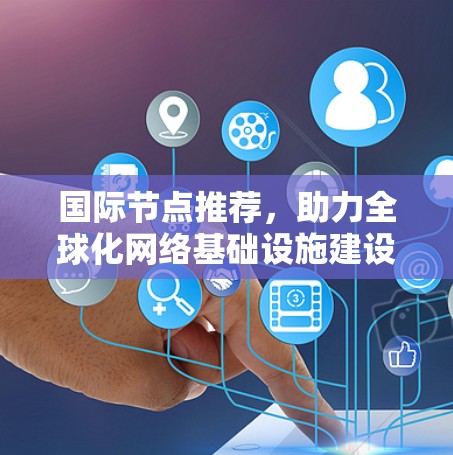 国际节点推荐，助力全球化网络基础设施建设