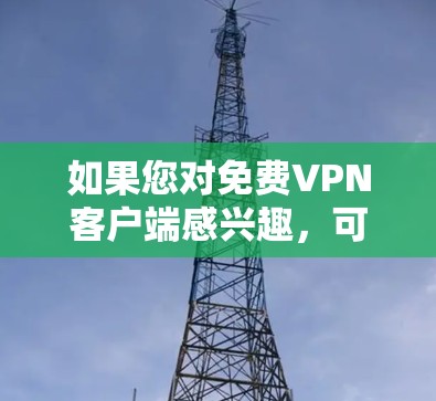如果您对免费VPN客户端感兴趣,可以考虑以下客户端推荐,这些客户端都提供免费的VPN服务