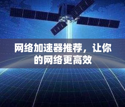 网络加速器推荐,让你的网络更高效