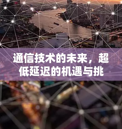 通信技术的未来,超低延迟的机遇与挑战