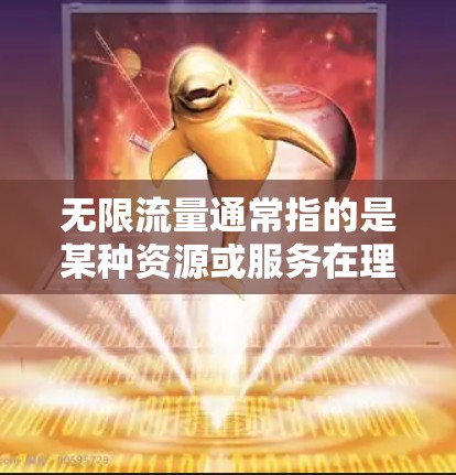 无限流量通常指的是某种资源或服务在理论上可以无限扩展或持续提供,但实际应用中由于各种限制(如物理空间、资源消耗、技术瓶颈等)导致实际供应量有限。以下是一些可能的解释