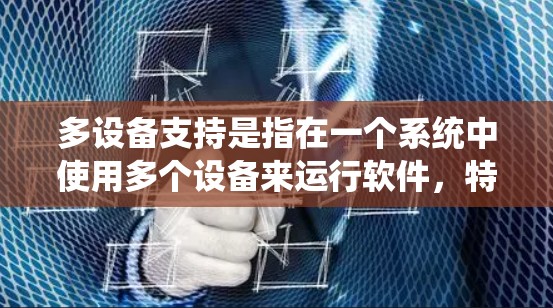 多设备支持是指在一个系统中使用多个设备来运行软件,特别是在设备数量增加或需要在多个设备间切换的情况下,具有重要的支持和作用。以下是关于多设备支持的详细分析和建议