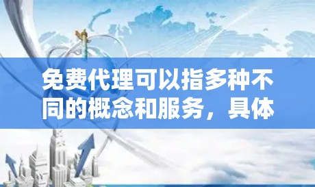 免费代理可以指多种不同的概念和服务,具体取决于上下文。以下是一些可能的情况