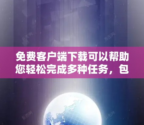 免费客户端下载可以帮助您轻松完成多种任务,包括游戏、软件下载、网络服务等。以下是详细的步骤和注意事项,帮助您顺利下载和安装免费客户端