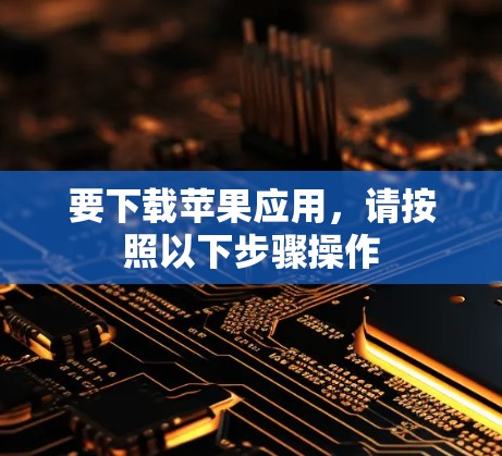 要下载苹果应用,请按照以下步骤操作
