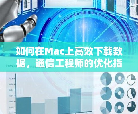 如何在Mac上高效下载数据,通信工程师的优化指南