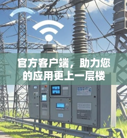 官方客户端,助力您的应用更上一层楼
