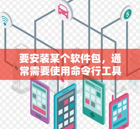 要安装某个软件包,通常需要使用命令行工具来下载和解压包。以下是一个常见的步骤指南